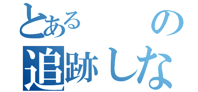 とあるの追跡しないで（）