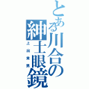 とある川合の紳士眼鏡（上出来男）