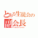 とある生徒会の副会長（へんたいしんし）