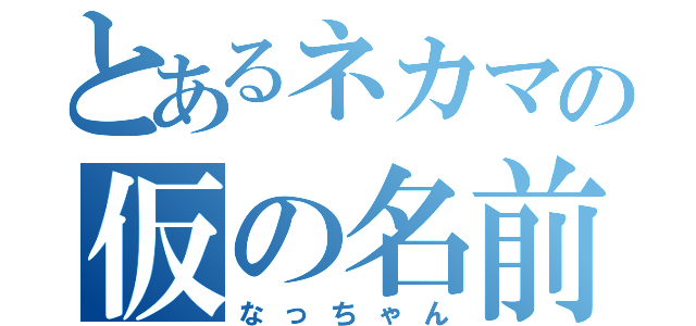 とあるネカマの仮の名前（なっちゃん）