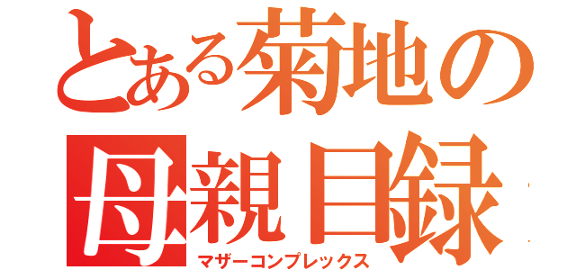 とある菊地の母親目録（マザーコンプレックス）