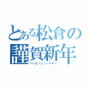 とある松倉の謹賀新年（ハッピーニューイヤー）