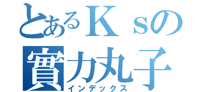 とあるＫｓの實力丸子（インデックス）