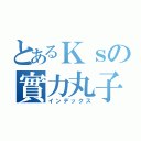 とあるＫｓの實力丸子（インデックス）