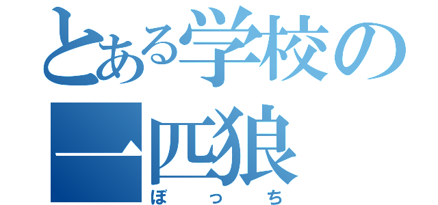 とある学校の一匹狼（ぼっち）