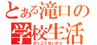 とある滝口の学校生活（かっこうせいかつ）