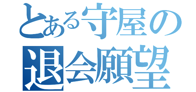 とある守屋の退会願望（）