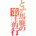 とある馬鹿の策士的行動（ヒ　マ　ツ　ブ　シ）