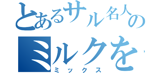 とあるサル名人のミルクを（ミックス）