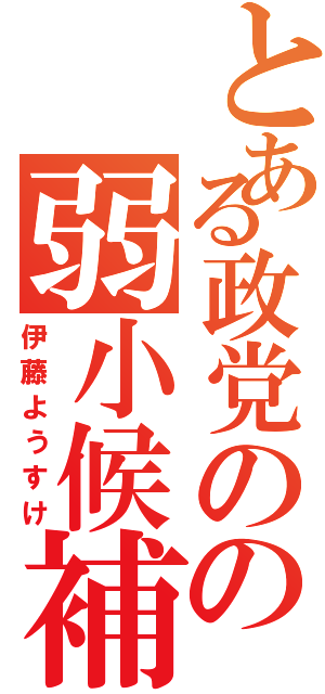 とある政党のの弱小候補（伊藤ようすけ）