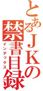 とあるＪＫの禁書目録（インデックス）