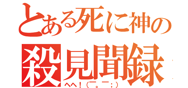 とある死に神の殺見聞録（ヘヘ！（￣。￣；））