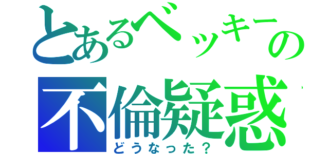 とあるベッキーの不倫疑惑（どうなった？）