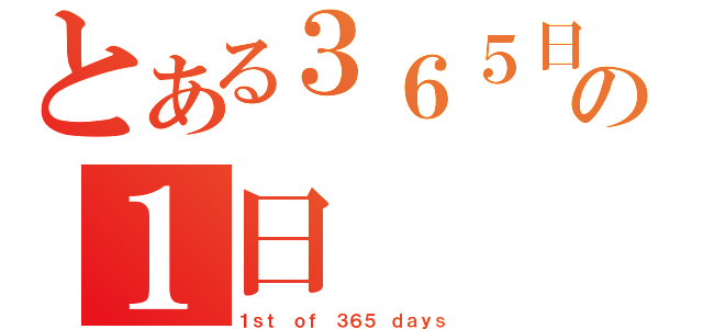 とある３６５日の１日（１ｓｔ ｏｆ ３６５ ｄａｙｓ）