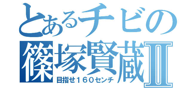 とあるチビの篠塚賢蔵Ⅱ（目指せ１６０センチ）