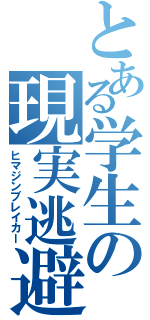 とある学生の現実逃避（ヒマジンブレイカー）