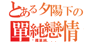 とある夕陽下の單純戀情（哪裡單純．．．）