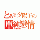 とある夕陽下の單純戀情（哪裡單純．．．）