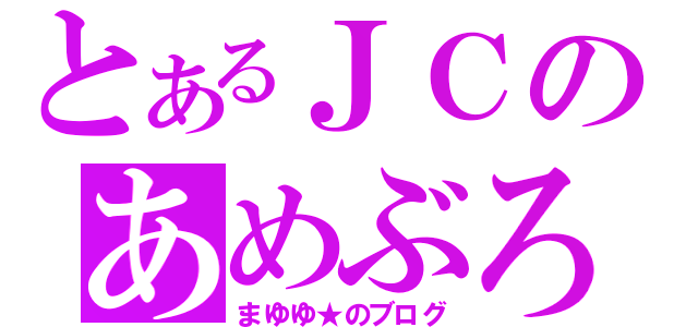 とあるＪＣのあめぶろ（まゆゆ★のブログ）