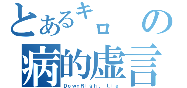 とある㌔の病的虚言（ＤｏｗｎＲｉｇｈｔ Ｌｉｅ）