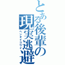 とある後輩の現実逃避（ヘンタイコウイ）