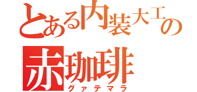 とある内装大工の赤珈琲（グァテマラ）