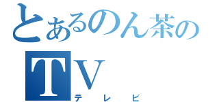 とあるのん茶のＴＶ（テレビ）