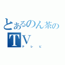 とあるのん茶のＴＶ（テレビ）