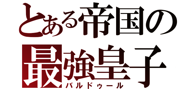 とある帝国の最強皇子（バルドゥール）