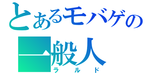 とあるモバゲの一般人（ラルド）