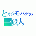 とあるモバゲの一般人（ラルド）