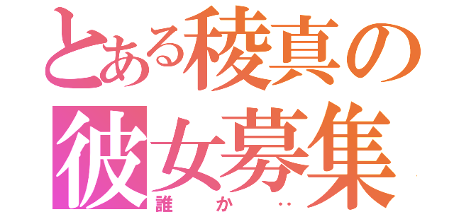 とある稜真の彼女募集（誰か‥）