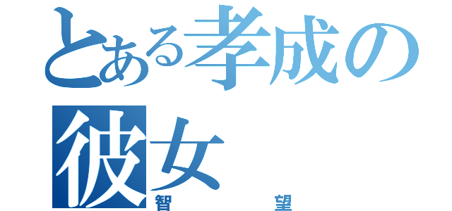 とある孝成の彼女（智望）