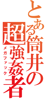 とある筒井の超強姦者（メガファック）