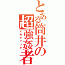 とある筒井の超強姦者（メガファック）