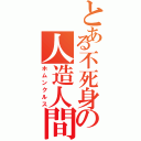 とある不死身の人造人間（ホムンクルス）