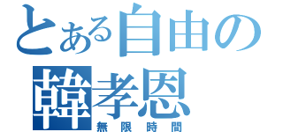 とある自由の韓孝恩（無限時間）