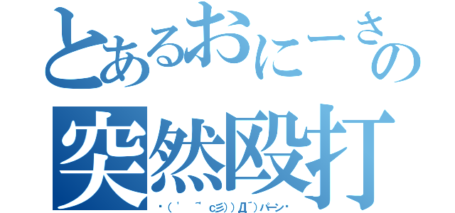 とあるおにーさんの突然殴打（‪（ ' ＾'ｃ彡））Д´）パーン‬）