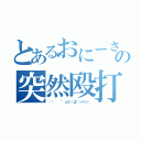 とあるおにーさんの突然殴打（‪（ ' ＾'ｃ彡））Д´）パーン‬）