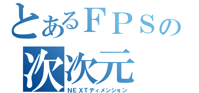 とあるＦＰＳの次次元（ＮＥＸＴディメンション）