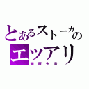 とあるストーカーのエツアリ（海原光貴）