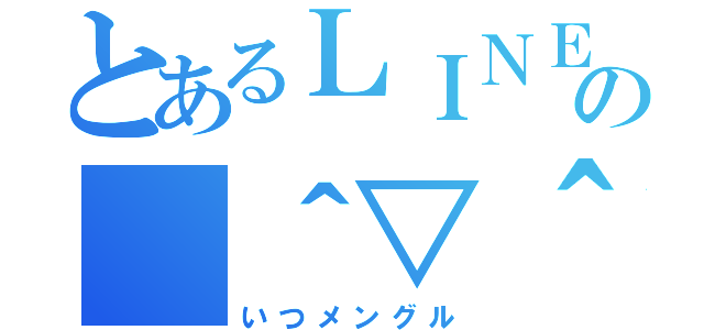 とあるＬＩＮＥの（＾▽＾）（いつメングル）