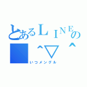 とあるＬＩＮＥの（＾▽＾）（いつメングル）