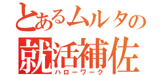 とあるムルタの就活補佐（ハローワーク）