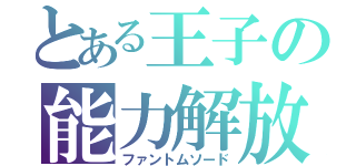 とある王子の能力解放（ファントムソード）