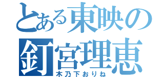 とある東映の釘宮理恵（木乃下おりね）