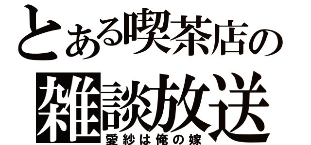 とある喫茶店の雑談放送（愛紗は俺の嫁）