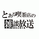 とある喫茶店の雑談放送（愛紗は俺の嫁）