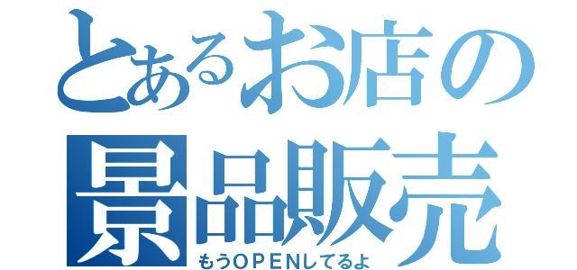 とあるお店の景品販売（もうＯＰＥＮしてるよ）