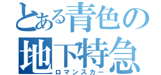 とある青色の地下特急（ロマンスカー）